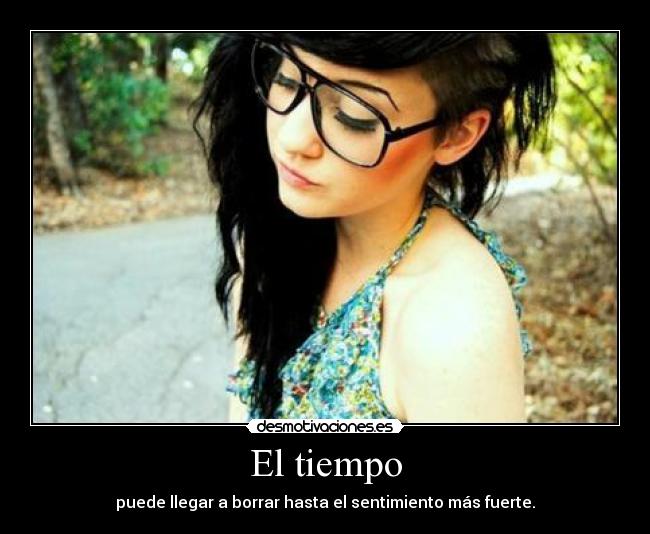 El tiempo - puede llegar a borrar hasta el sentimiento más fuerte.