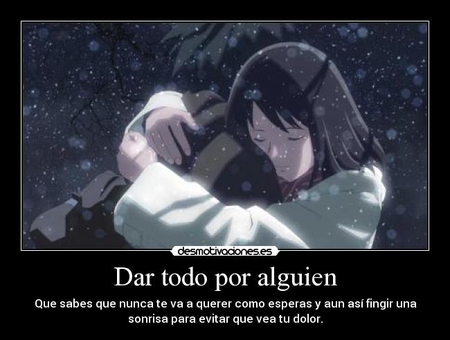 Dar todo por alguien - Que sabes que nunca te va a querer como esperas y aun así fingir una
sonrisa para evitar que vea tu dolor.