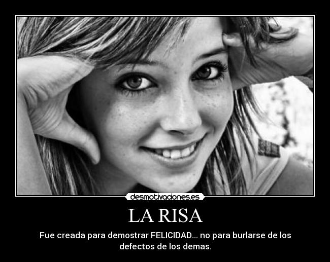 LA RISA - Fue creada para demostrar FELICIDAD... no para burlarse de los
defectos de los demas.
