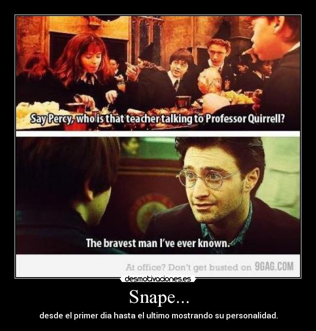 Snape... - desde el primer dia hasta el ultimo mostrando su personalidad.