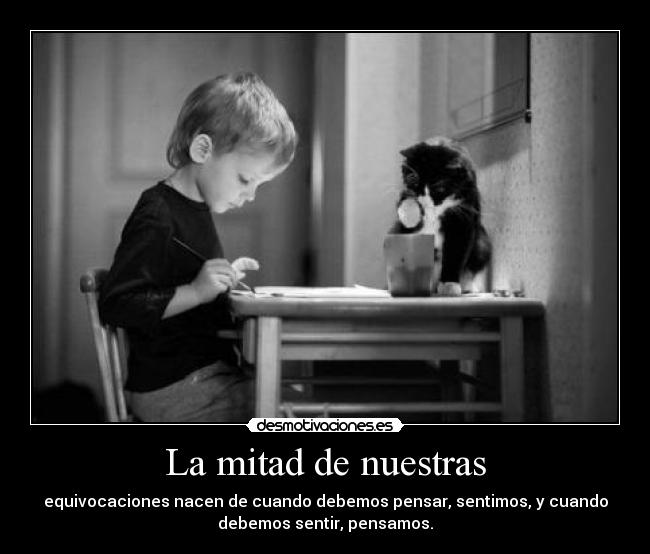 La mitad de nuestras - equivocaciones nacen de cuando debemos pensar, sentimos, y cuando
debemos sentir, pensamos.