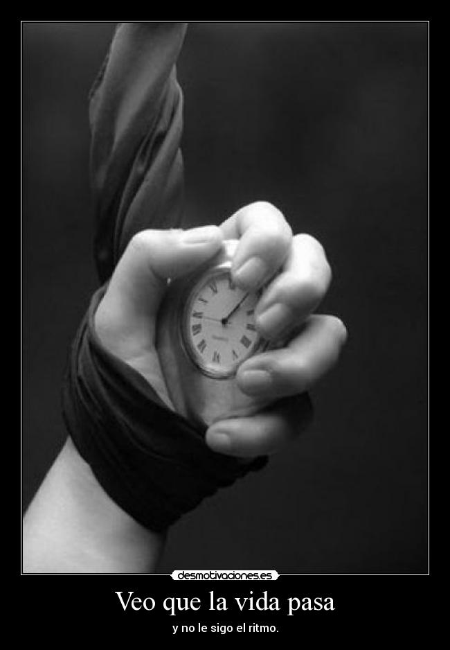 Veo que la vida pasa - y no le sigo el ritmo.