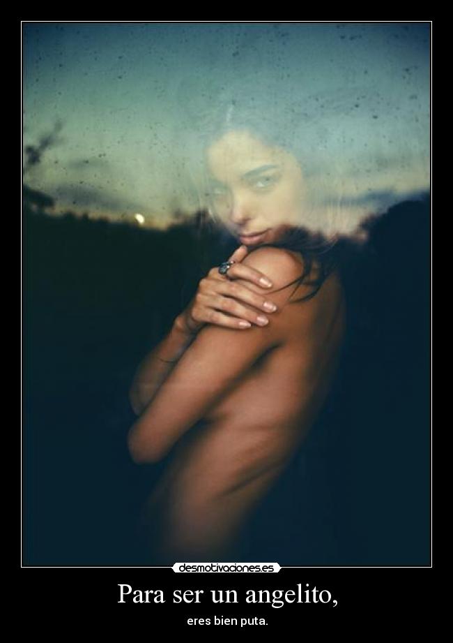Para ser un angelito, - eres bien puta.