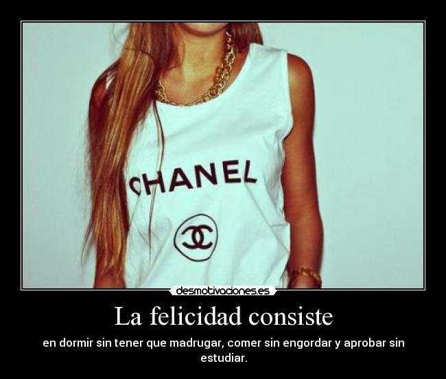 La felicidad consiste - en dormir sin tener que madrugar, comer sin engordar y aprobar sin estudiar.