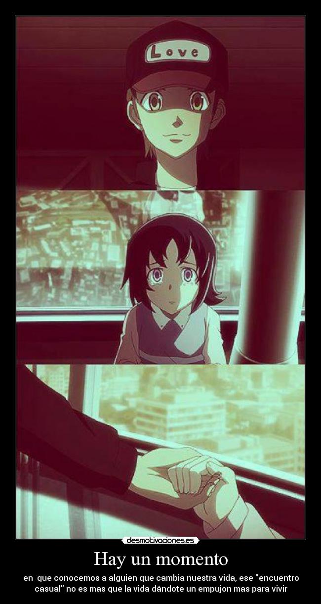 Hay un momento - en que conocemos a alguien que cambia nuestra vida, ese encuentro
casual no es mas que la vida dándote un empujon mas para vivir