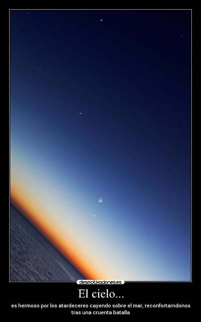 El cielo... - es hermoso por los atardeceres cayendo sobre el mar, reconfortarndonos
tras una cruenta batalla