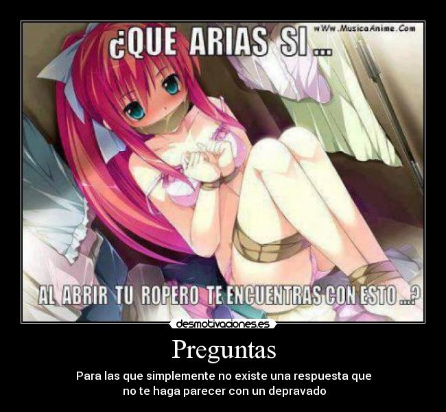 Preguntas - Para las que simplemente no existe una respuesta que
no te haga parecer con un depravado