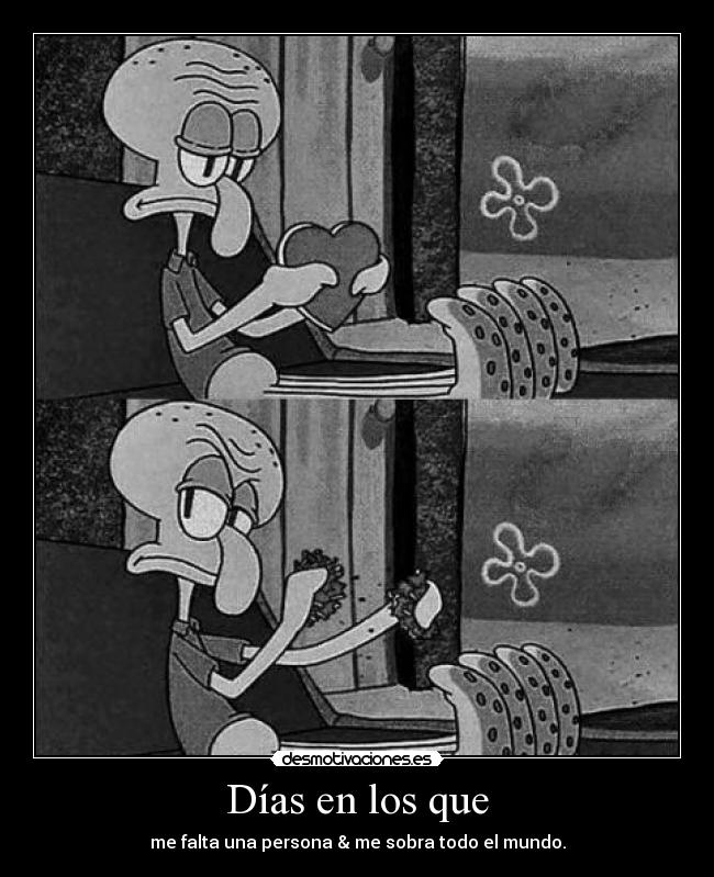 Días en los que - me falta una persona & me sobra todo el mundo.