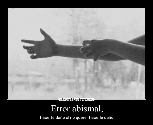 Error abismal, - hacerte daño al no querer hacerle daño