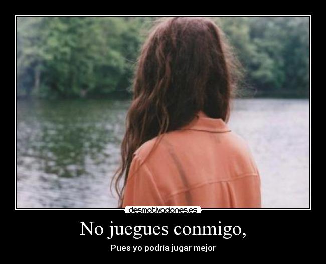 No juegues conmigo, -