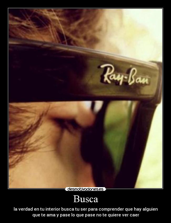 Busca - la verdad en tu interior busca tu ser para comprender que hay alguien
que te ama y pase lo que pase no te quiere ver caer
