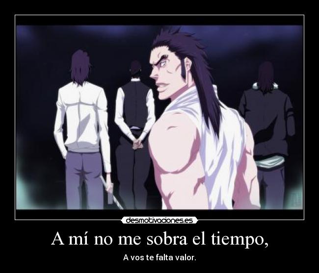 A mí no me sobra el tiempo, - A vos te falta valor.