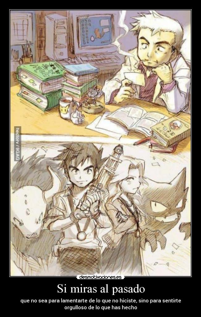 Si miras al pasado - que no sea para lamentarte de lo que no hiciste, sino para sentirte
orgulloso de lo que has hecho