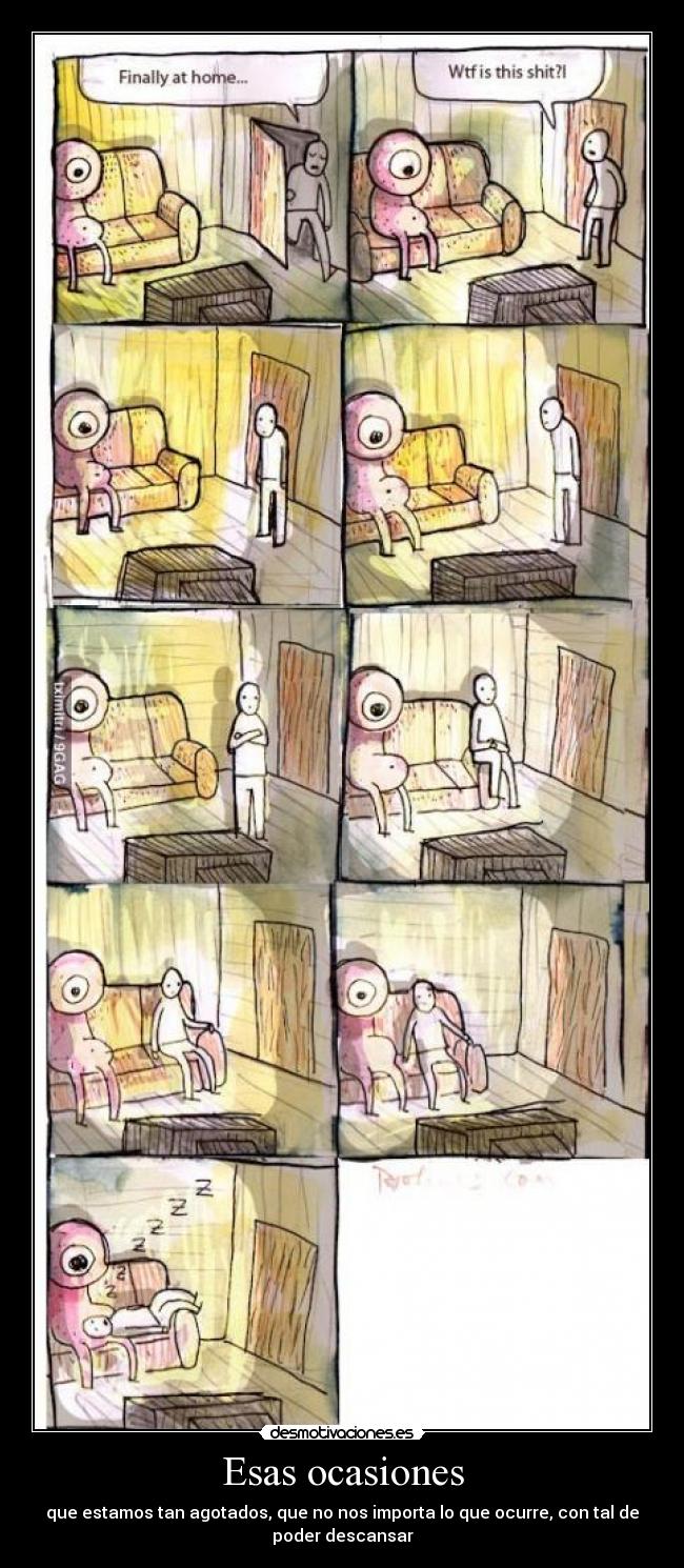 Esas ocasiones - que estamos tan agotados, que no nos importa lo que ocurre, con tal de
poder descansar