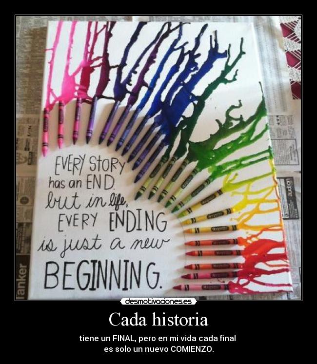 Cada historia - tiene un FINAL, pero en mi vida cada final
es solo un nuevo COMIENZO.