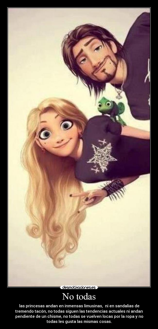No todas - las princesas andan en inmensas limusinas, ni en sandalias de
tremendo tacón, no todas siguen las tendencias actuales ni andan
pendiente de un chisme, no todas se vuelven locas por la ropa y no
todas les gusta las mismas cosas.