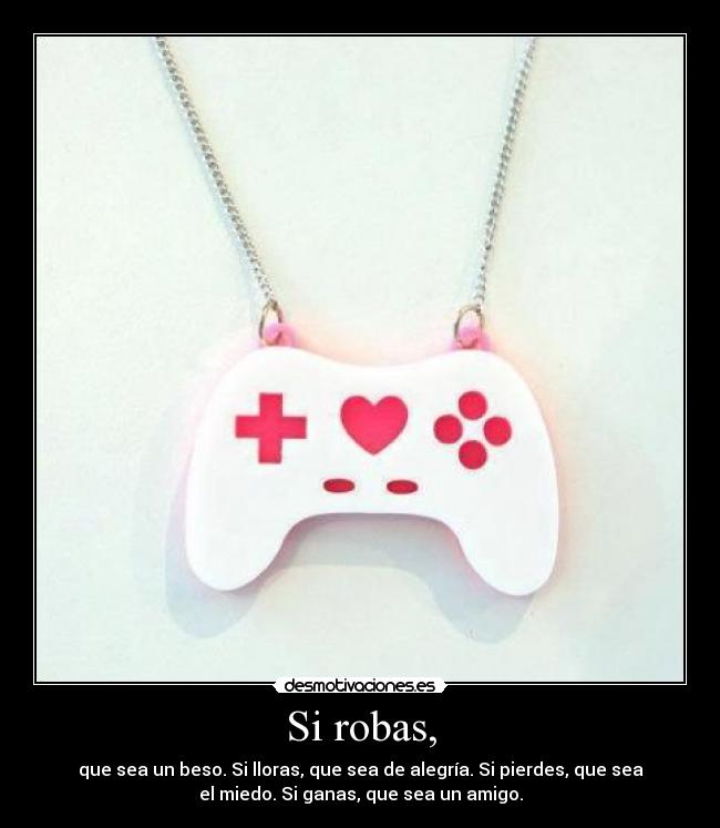 Si robas, -