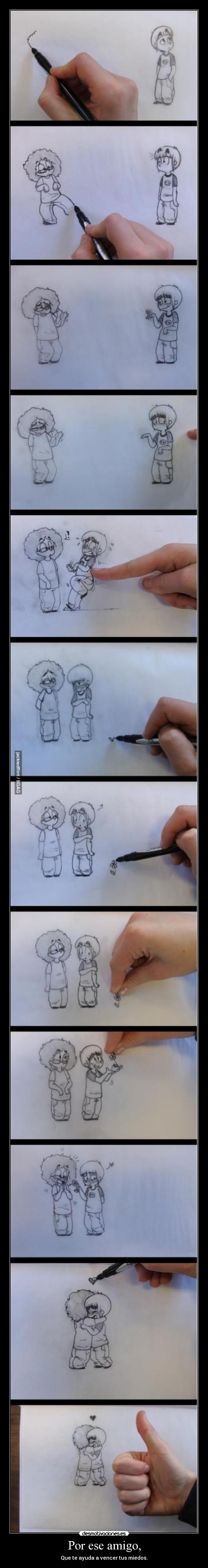 Por ese amigo, - Que te ayuda a vencer tus miedos.