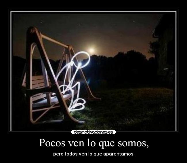 Pocos ven lo que somos, - pero todos ven lo que aparentamos.