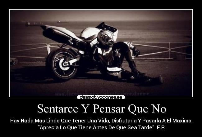Sentarce Y Pensar Que No - Hay Nada Mas Lindo Que Tener Una Vida, Disfrutarla Y Pasarla A El Maximo.
Aprecia Lo Que Tiene Antes De Que Sea Tarde F.R