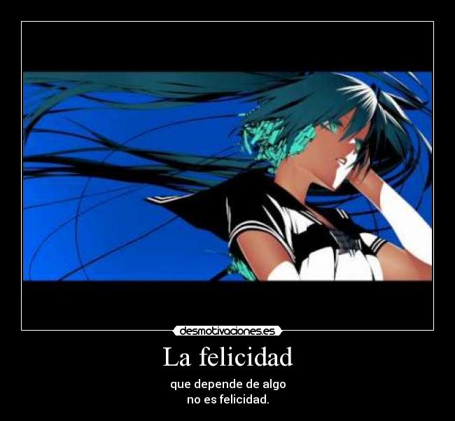 La felicidad - que depende de algo
no es felicidad.