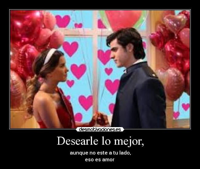 Desearle lo mejor, - aunque no este a tu lado,
eso es amor 