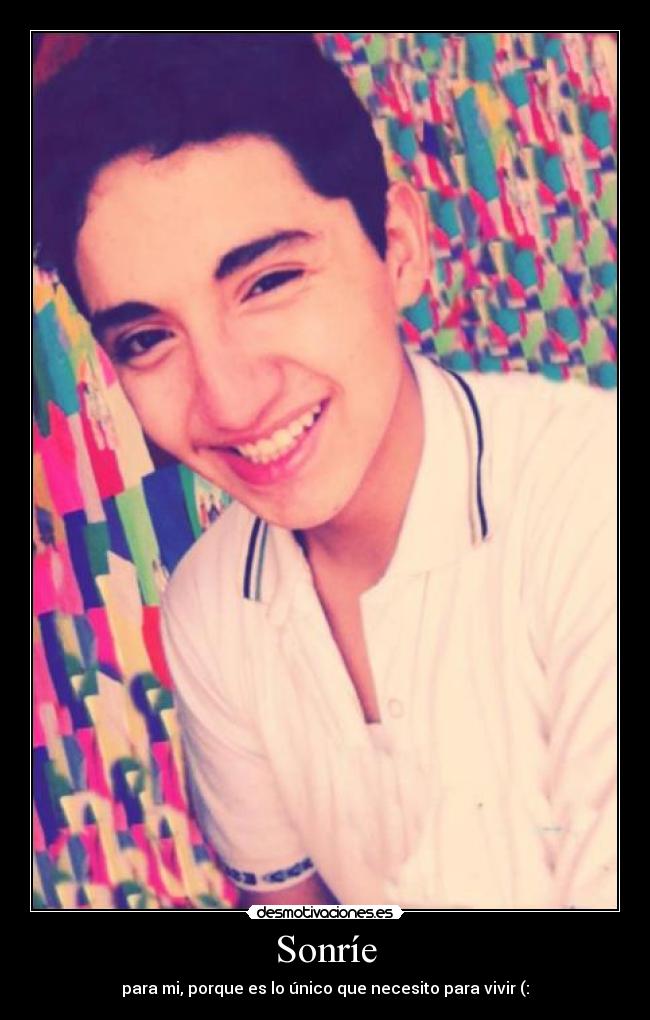 Sonríe - para mi, porque es lo único que necesito para vivir♥(: