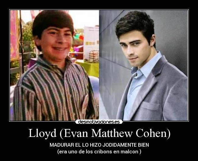 Lloyd (Evan Matthew Cohen) - MADURAR EL LO HIZO JODIDAMENTE BIEN
(era uno de los cribons en malcon )