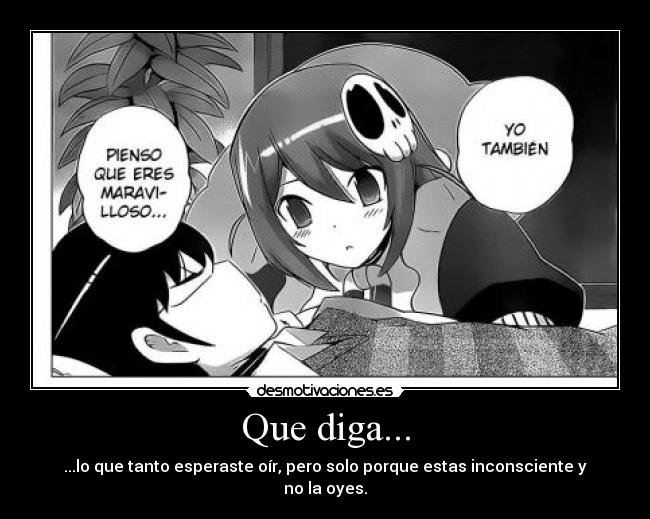 Que diga... - ...lo que tanto esperaste oír, pero solo porque estas inconsciente y no la oyes.