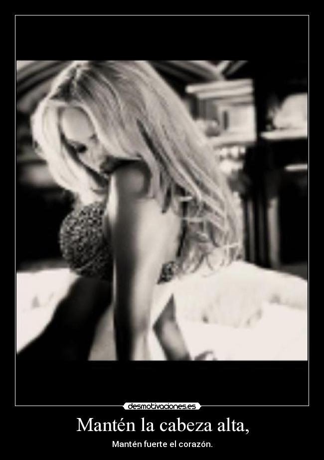 Mantén la cabeza alta, - Mantén fuerte el corazón.