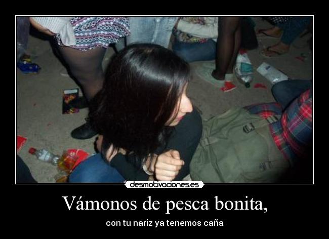 Vámonos de pesca bonita, - con tu nariz ya tenemos caña