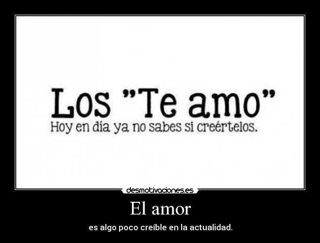 El amor - es algo poco creíble en la actualidad.