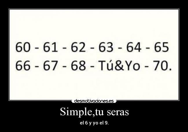 Simple,tu seras - el 6 y yo el 9.