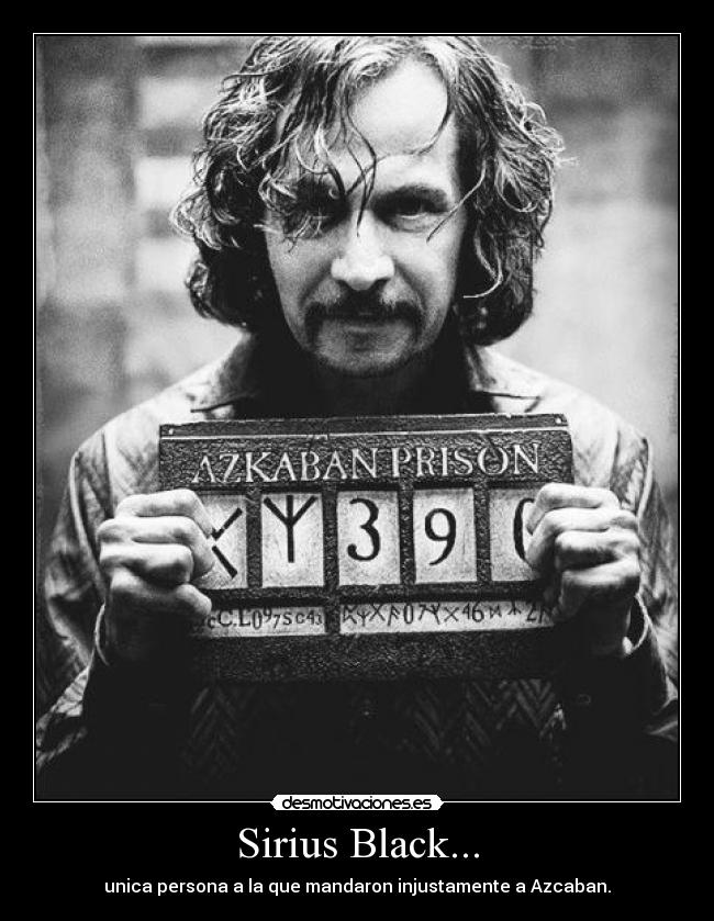 Sirius Black... - unica persona a la que mandaron injustamente a Azcaban.