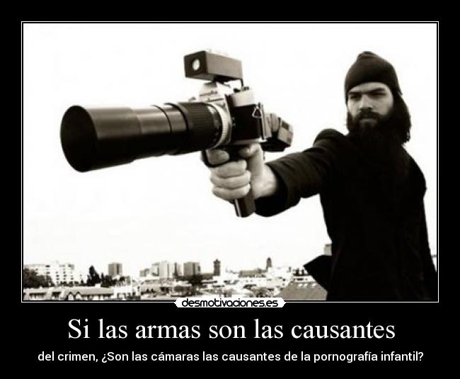 Si las armas son las causantes - del crimen, ¿Son las cámaras las causantes de la pornografía infantil?