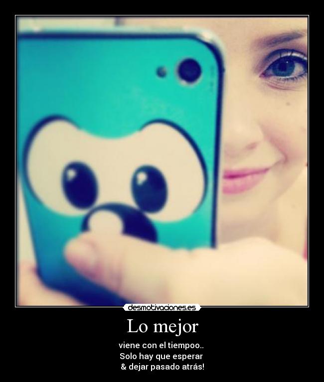 Lo mejor - viene con el tiempoo.. 
Solo hay que esperar 
& dejar pasado atrás!