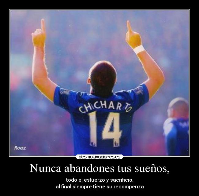 Nunca abandones tus sueños, - todo el esfuerzo y sacrificio,
al final siempre tiene su recompenza