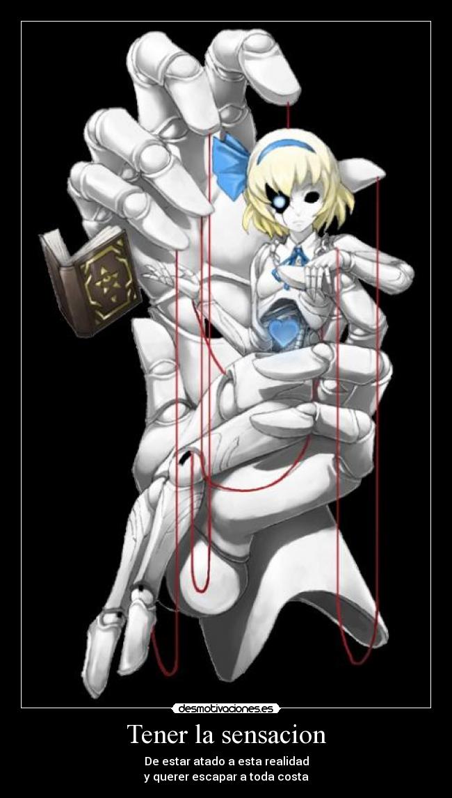 Tener la sensacion - De estar atado a esta realidad
y querer escapar a toda costa