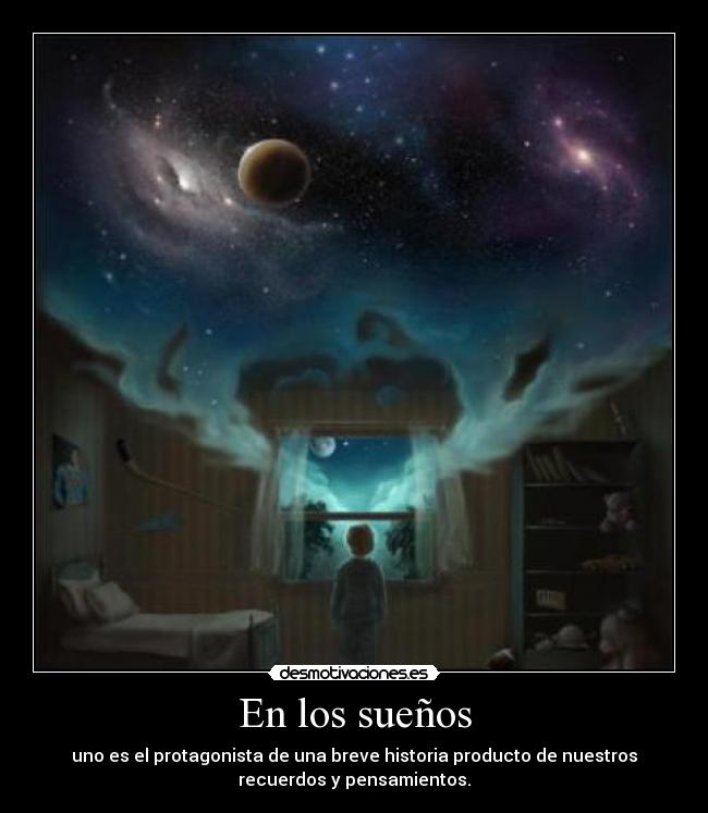 En los sueños - uno es el protagonista de una breve historia producto de nuestros
recuerdos y pensamientos.
