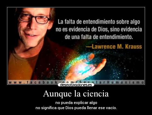 Aunque la ciencia - no pueda explicar algo
no significa que Dios pueda llenar ese vacío.