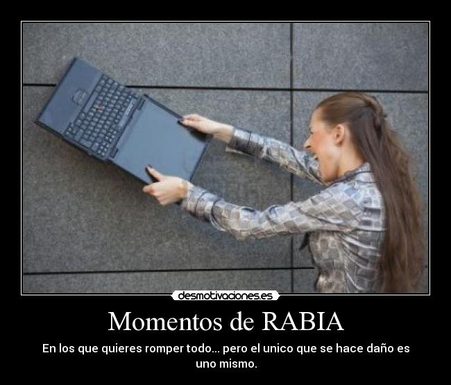 Momentos de RABIA - En los que quieres romper todo... pero el unico que se hace daño es uno mismo.