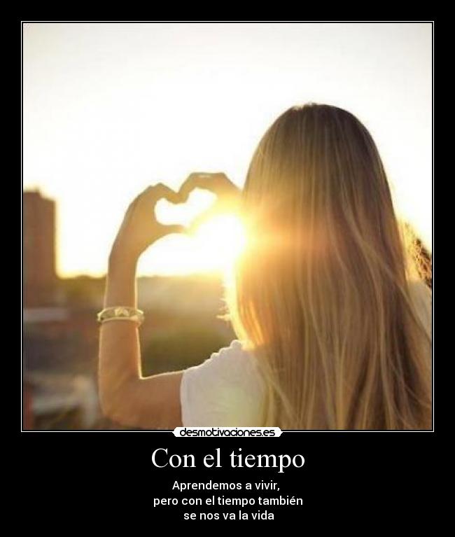 Con el tiempo - Aprendemos a vivir,
pero con el tiempo también
se nos va la vida