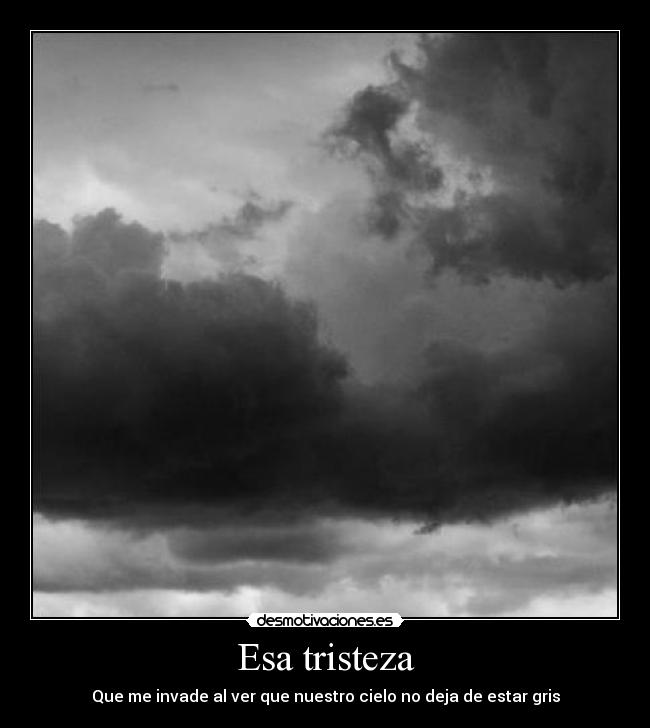 Esa tristeza - Que me invade al ver que nuestro cielo no deja de estar gris