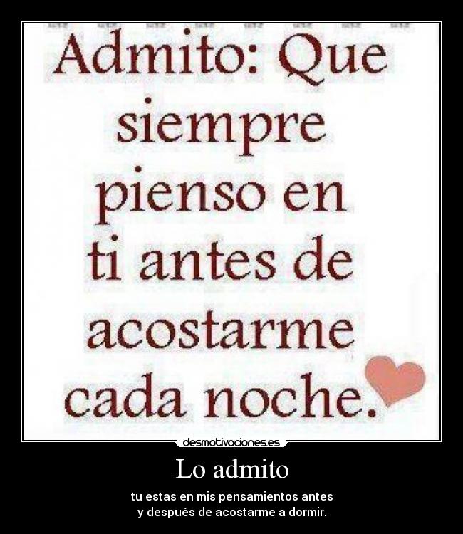 Lo admito - tu estas en mis pensamientos antes
y después de acostarme a dormir.