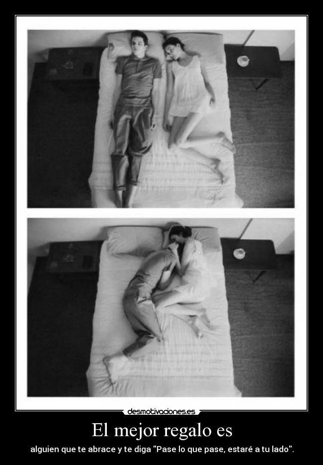 El mejor regalo es - alguien que te abrace y te diga Pase lo que pase, estaré a tu lado.