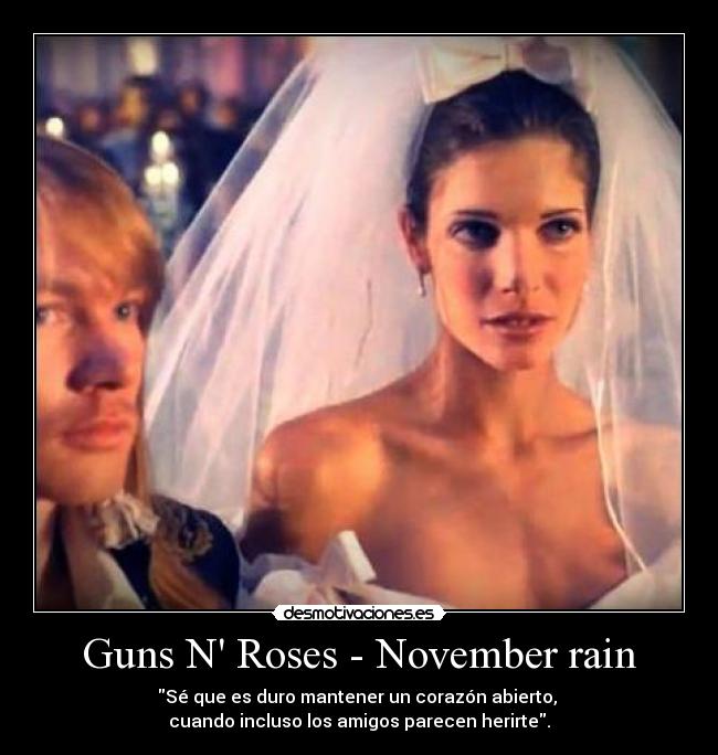 Guns N Roses - November rain - Sé que es duro mantener un corazón abierto,
cuando incluso los amigos parecen herirte.