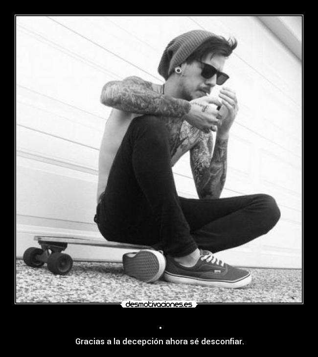 . - Gracias a la decepción ahora sé desconfiar.