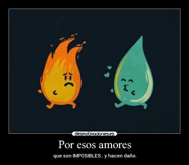 Por esos amores - que son IMPOSIBLES.. y hacen daño.