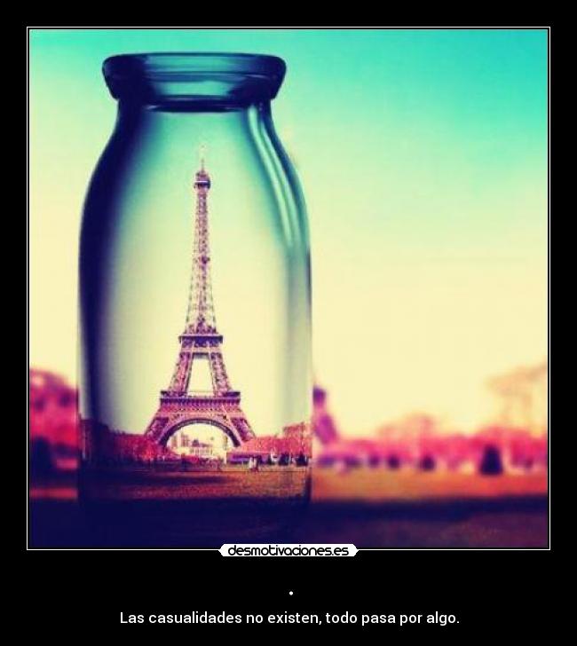. - Las casualidades no existen, todo pasa por algo.