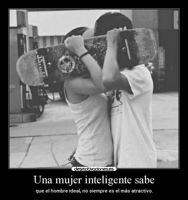 Una mujer inteligente sabe - que el hombre ideal, no siempre es el más atractivo.